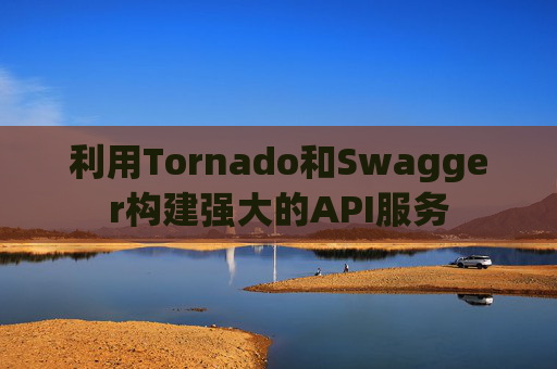 利用Tornado和Swagger构建强大的API服务